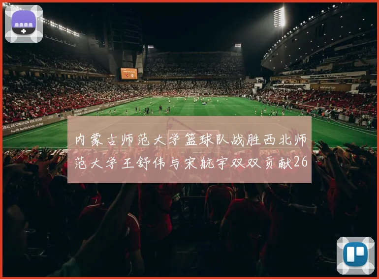 内蒙古师范大学篮球队战胜西北师范大学王舒伟与宋航宇双双贡献26分
