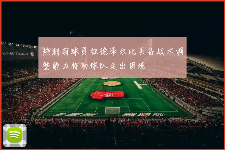 热刺前球员称德泽尔比具备战术调整能力将助球队走出困境