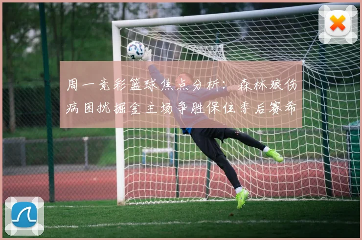 周一竞彩篮球焦点分析：森林狼伤病困扰掘金主场争胜保住季后赛希望