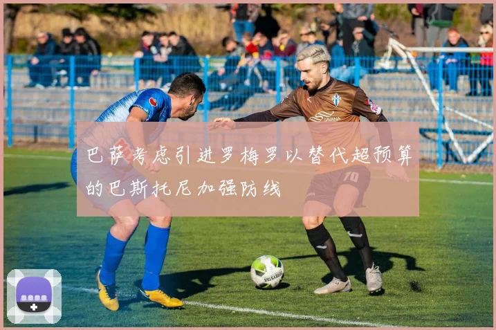 巴萨考虑引进罗梅罗以替代超预算的巴斯托尼加强防线