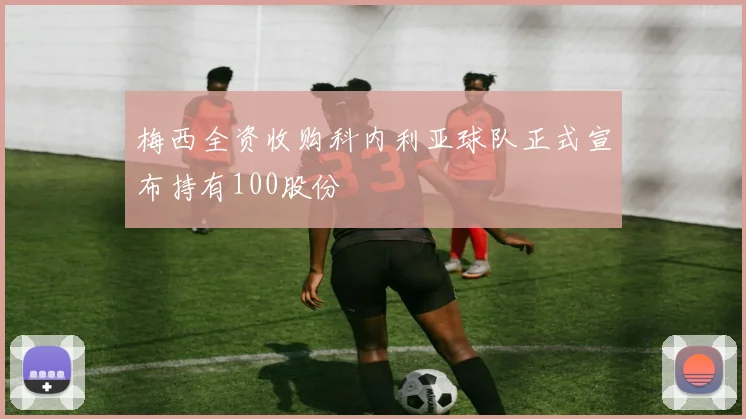 梅西全资收购科内利亚球队正式宣布持有100股份